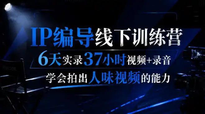 后浪·IP编导线下训练营，6天实录37小时视频+录音，学会拍出人味视频的能力-钱途社