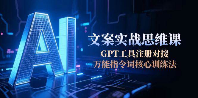 AI文案实战思维课，GPT工具注册对接，万能指令词核心训练法-钱途社