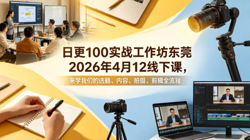 日更100实条‬战工作坊东莞2026年4月12线下课，来学我们的选题、内容、拍摄、剪辑全流程-钱途社