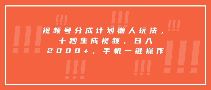 视频号分成计划懒人玩法，十秒生成视频，日入2000+，手机一键操作-钱途社