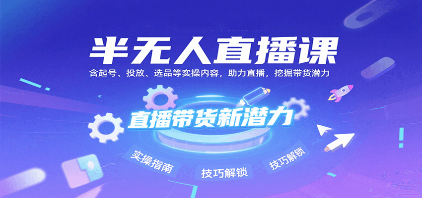 半无人直播课：含起号、投放、选品等实操内容，挖掘直播带货潜力(更新8月)-钱途社