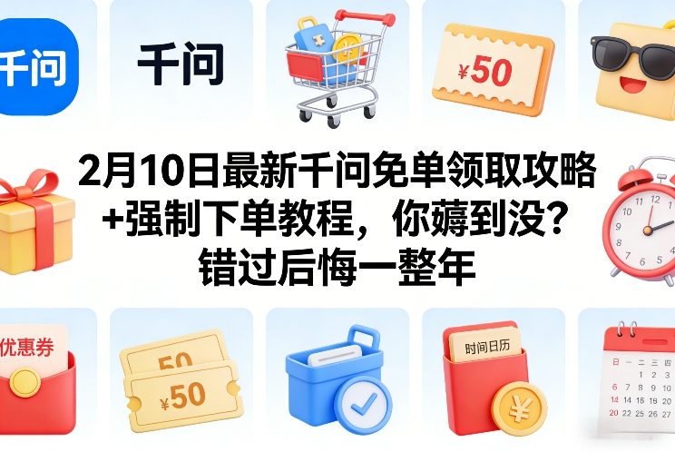 2月10日最新千问免单领取攻略+强制下单教程，你薅到没？错过后悔一整年-钱途社