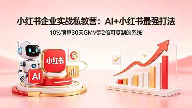 小红书企业实战私教营：AI+小红书最强打法，10%预算30天GMV翻2倍可复制的系统-钱途社