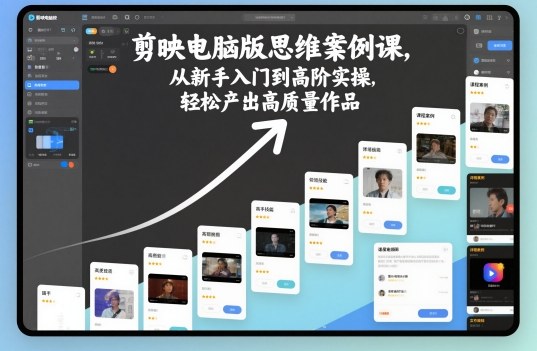 剪映电脑版思维案例课，从新手入门到高阶实操，轻松产出高质量作品-钱途社